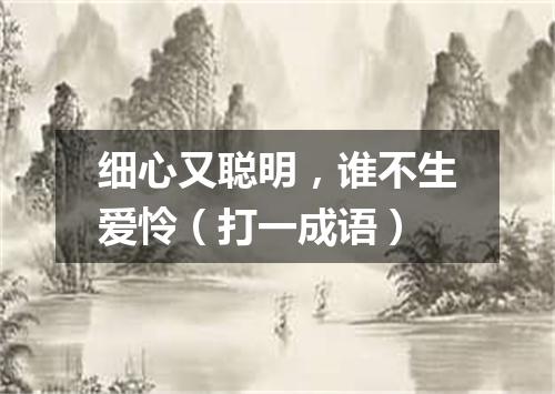 细心又聪明，谁不生爱怜（打一成语）