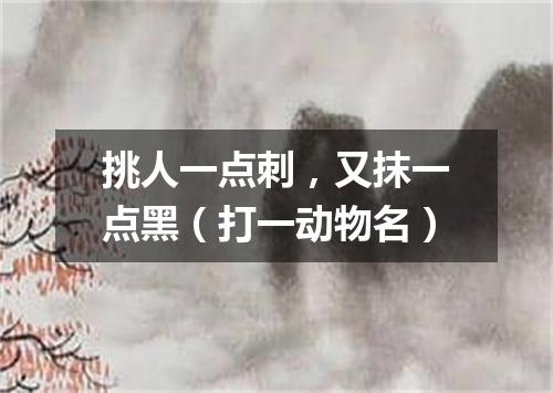 挑人一点刺，又抹一点黑（打一动物名）