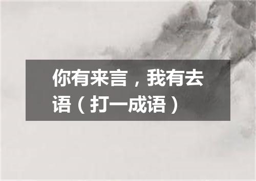 你有来言，我有去语（打一成语）