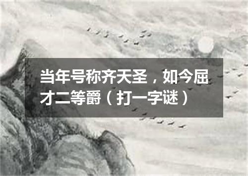 当年号称齐天圣，如今屈才二等爵（打一字谜）