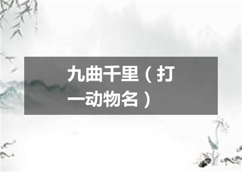 九曲千里（打一动物名）