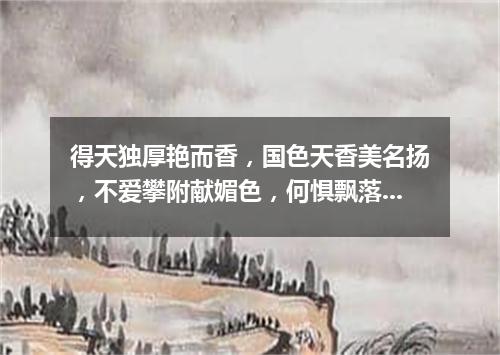 得天独厚艳而香，国色天香美名扬，不爱攀附献媚色，何惧飘落到他乡。（打一植物）