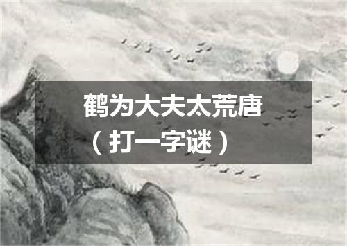 鹤为大夫太荒唐（打一字谜）