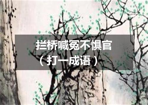 拦桥喊冤不惧官（打一成语）