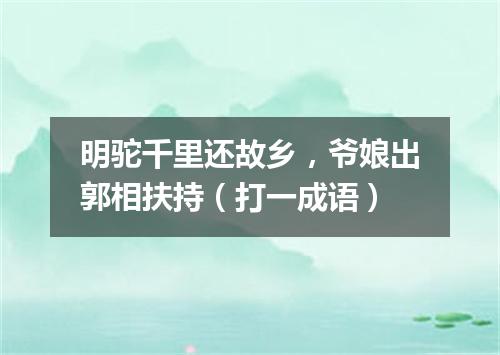 明驼千里还故乡，爷娘出郭相扶持（打一成语）