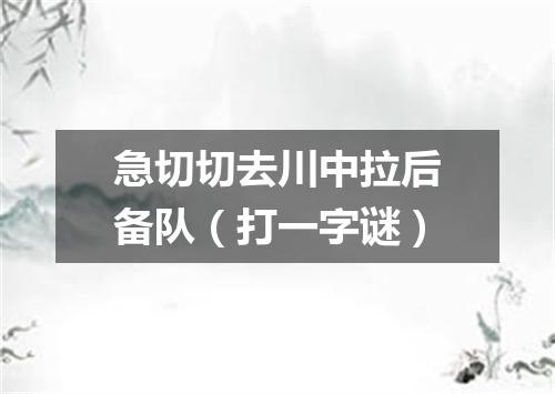 急切切去川中拉后备队（打一字谜）