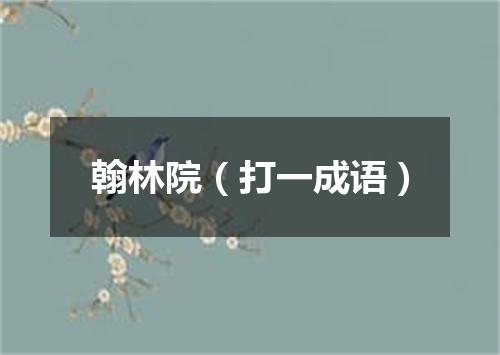 翰林院（打一成语）