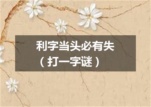 利字当头必有失（打一字谜）