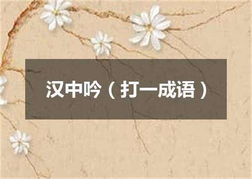 汉中吟（打一成语）