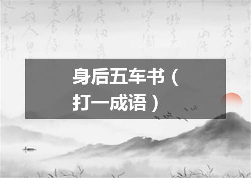 身后五车书（打一成语）