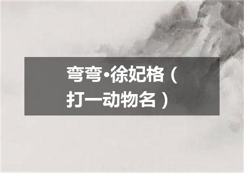 弯弯·徐妃格（打一动物名）