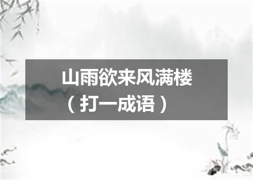 山雨欲来风满楼（打一成语）