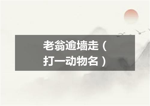 老翁逾墙走（打一动物名）