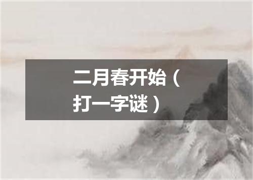 二月春开始（打一字谜）