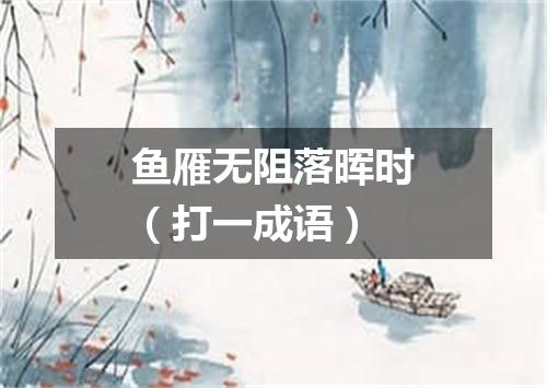 鱼雁无阻落晖时（打一成语）