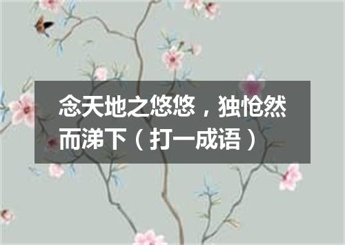 念天地之悠悠，独怆然而涕下（打一成语）