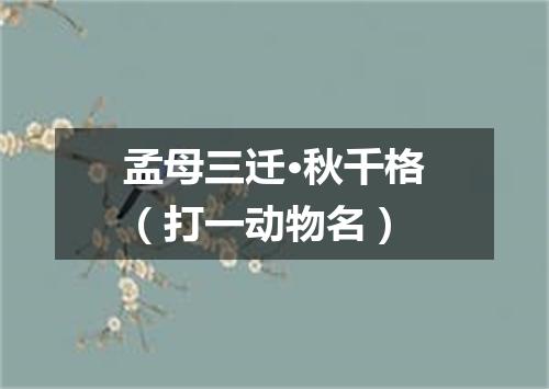 孟母三迁·秋千格（打一动物名）