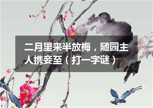 二月里来半放梅，随园主人携妾至（打一字谜）