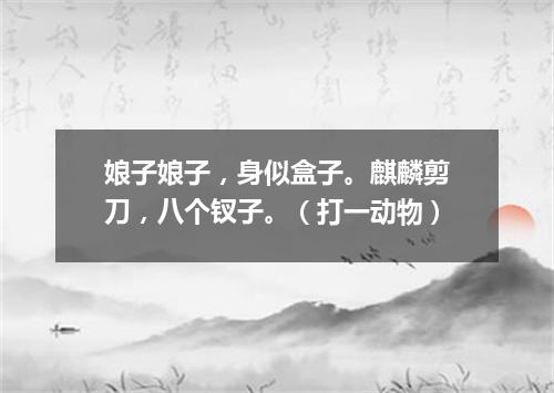 娘子娘子，身似盒子。麒麟剪刀，八个钗子。（打一动物）