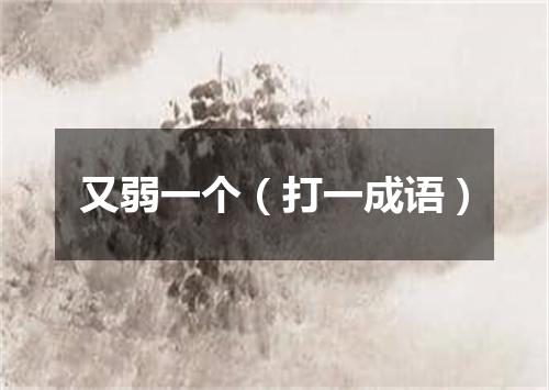 又弱一个（打一成语）