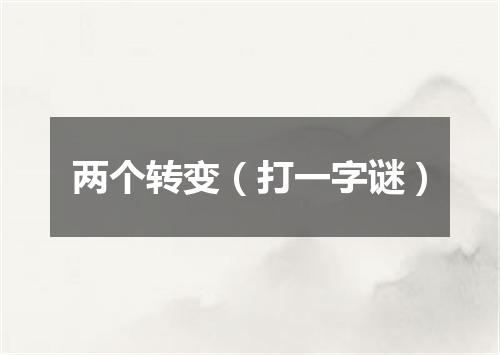 两个转变（打一字谜）