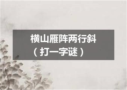 横山雁阵两行斜（打一字谜）