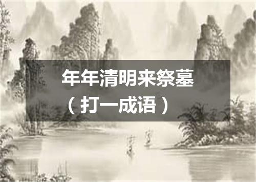 年年清明来祭墓（打一成语）