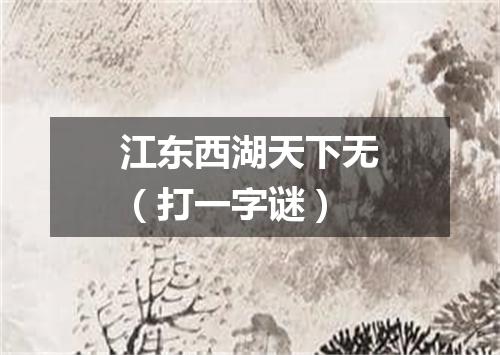 江东西湖天下无（打一字谜）