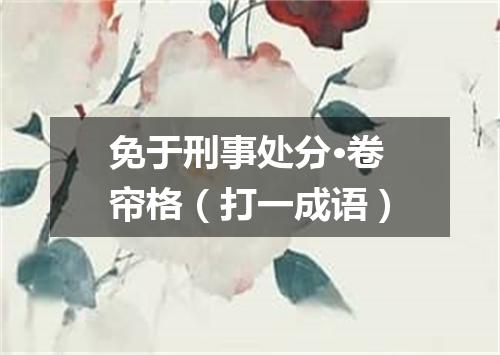 免于刑事处分·卷帘格（打一成语）