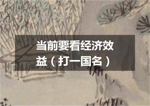当前要看经济效益（打一国名）