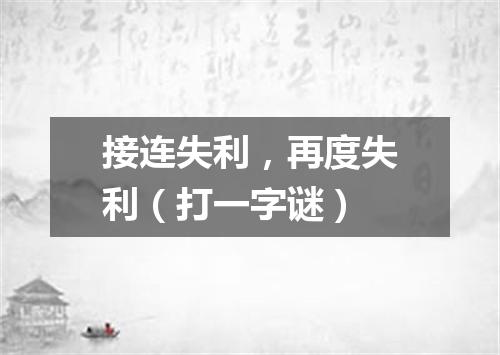 接连失利，再度失利（打一字谜）