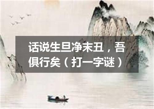 话说生旦净末丑，吾俱行矣（打一字谜）