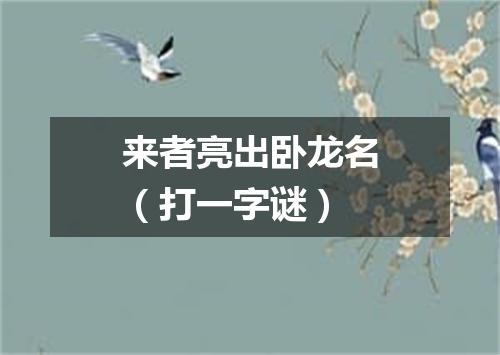 来者亮出卧龙名（打一字谜）
