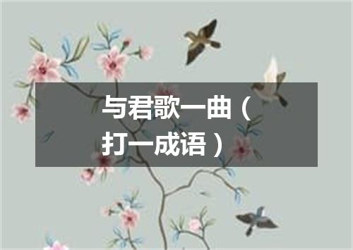 与君歌一曲（打一成语）