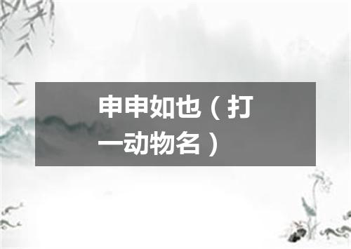 申申如也（打一动物名）