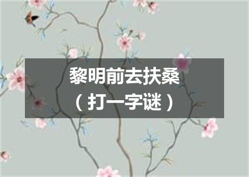 黎明前去扶桑（打一字谜）