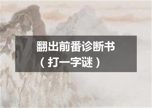 翻出前番诊断书（打一字谜）