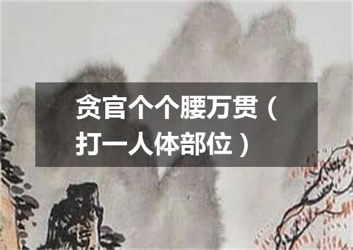 贪官个个腰万贯（打一人体部位）