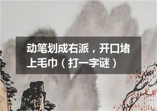 动笔划成右派，开口堵上毛巾（打一字谜）