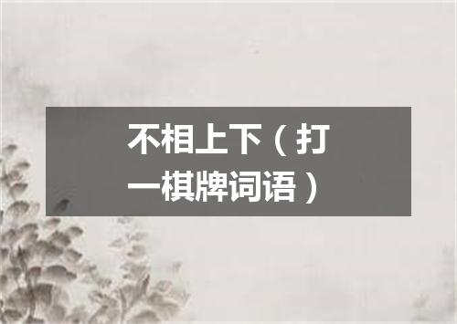 不相上下（打一棋牌词语）