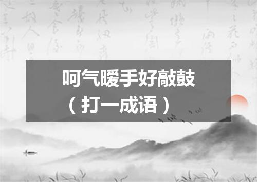呵气暧手好敲鼓（打一成语）