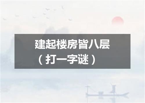 建起楼房皆八层（打一字谜）