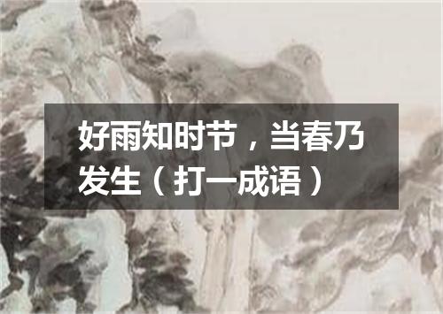 好雨知时节，当春乃发生（打一成语）