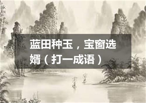 蓝田种玉，宝窗选婿（打一成语）