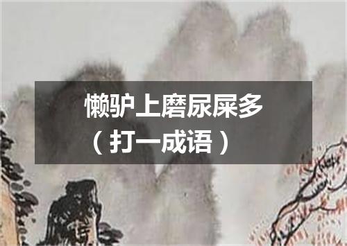 懒驴上磨尿屎多（打一成语）