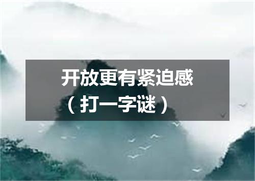 开放更有紧迫感（打一字谜）