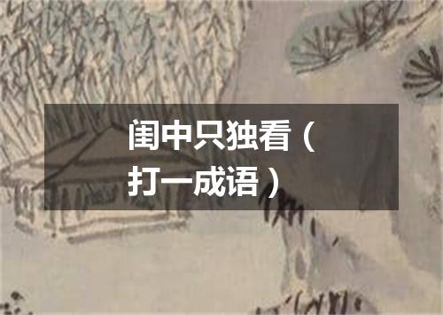 闺中只独看（打一成语）