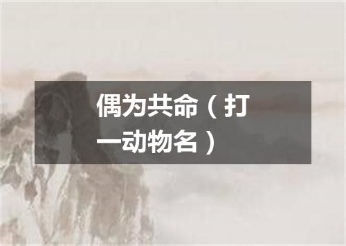 偶为共命（打一动物名）