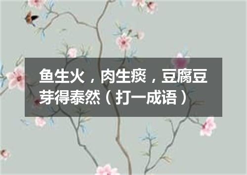 鱼生火，肉生痰，豆腐豆芽得泰然（打一成语）