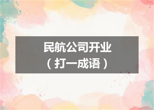 民航公司开业（打一成语）